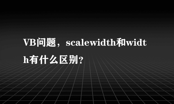 VB问题，scalewidth和width有什么区别？