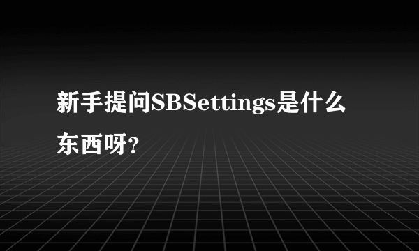 新手提问SBSettings是什么东西呀？