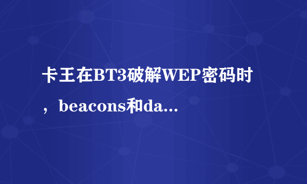 卡王在BT3破解WEP密码时，beacons和data至少多少才能破解完呢