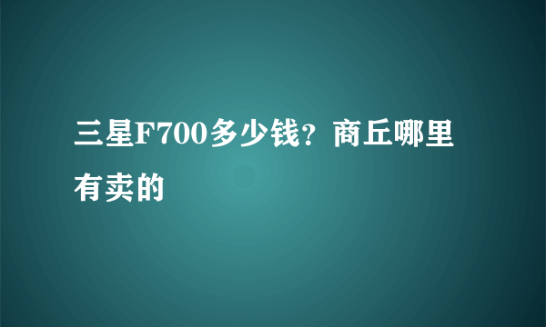 三星F700多少钱？商丘哪里有卖的