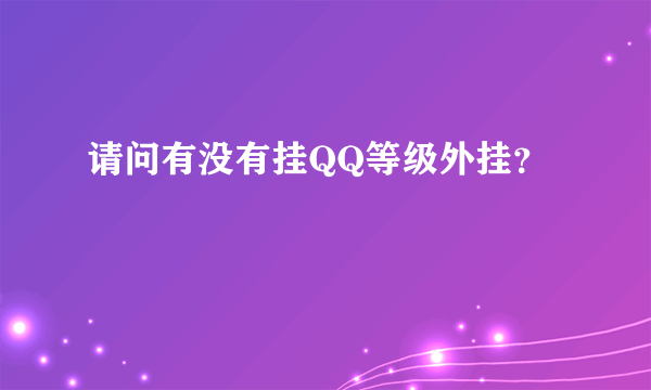 请问有没有挂QQ等级外挂？