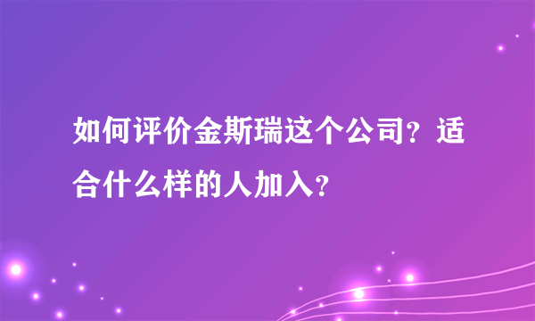 如何评价金斯瑞这个公司？适合什么样的人加入？