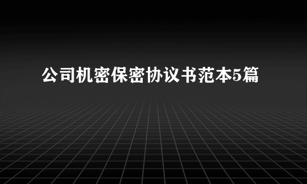 公司机密保密协议书范本5篇