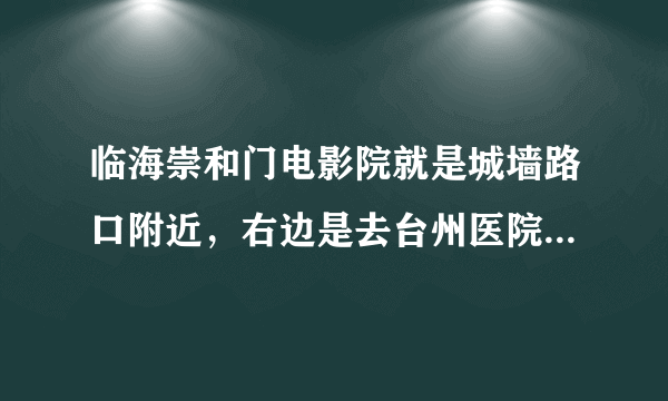 临海崇和门电影院就是城墙路口附近，右边是去台州医院，左边一直走有一个红绿灯十字路口这里 有违章拍照