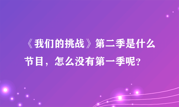 《我们的挑战》第二季是什么节目，怎么没有第一季呢？