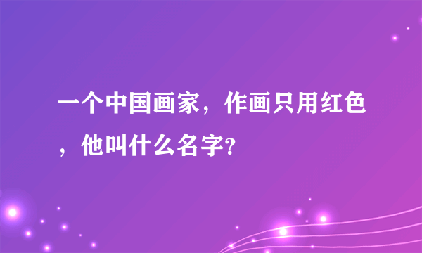 一个中国画家，作画只用红色，他叫什么名字？