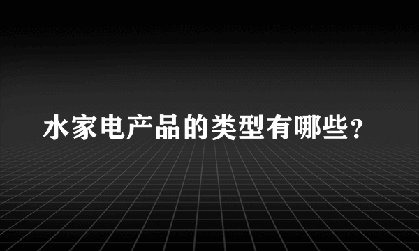 水家电产品的类型有哪些？