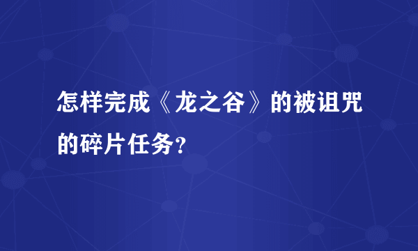 怎样完成《龙之谷》的被诅咒的碎片任务？