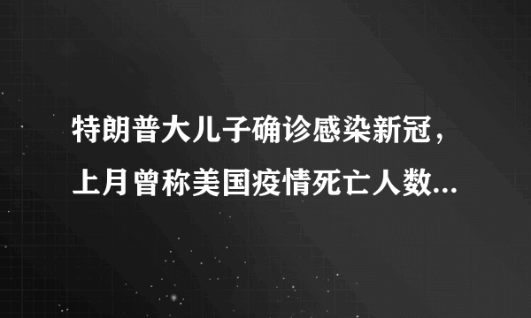 特朗普大儿子确诊感染新冠，上月曾称美国疫情死亡人数“不算什么”