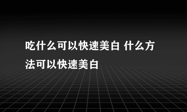 吃什么可以快速美白 什么方法可以快速美白