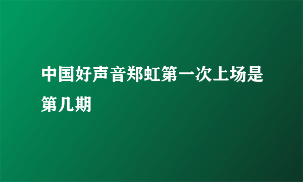 中国好声音郑虹第一次上场是第几期