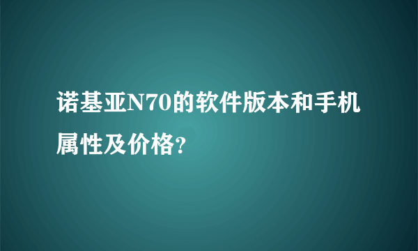 诺基亚N70的软件版本和手机属性及价格？