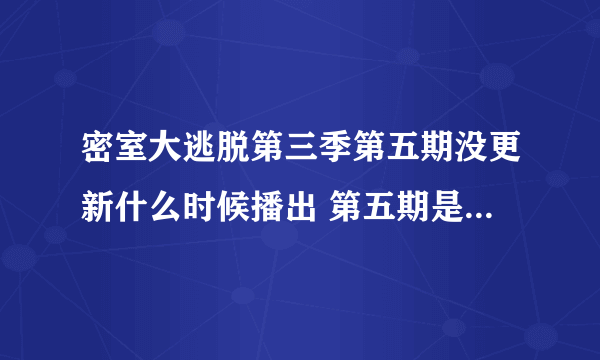 密室大逃脱第三季第五期没更新什么时候播出 第五期是什么嘉宾换人了吗