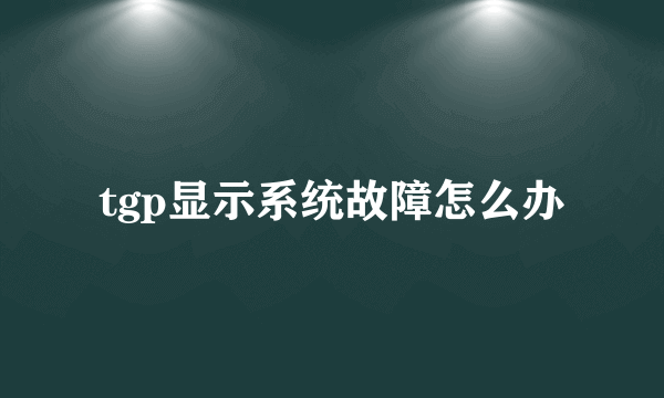 tgp显示系统故障怎么办