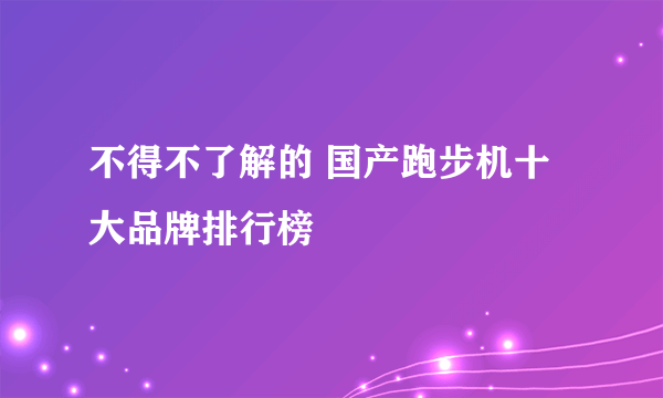 不得不了解的 国产跑步机十大品牌排行榜