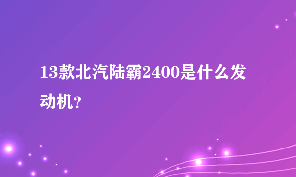 13款北汽陆霸2400是什么发动机？