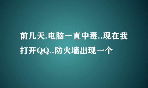 前几天.电脑一直中毒..现在我打开QQ..防火墙出现一个