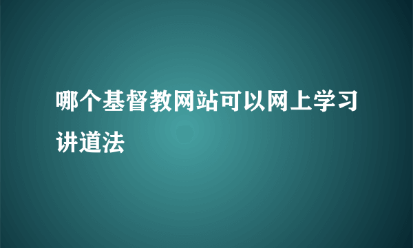 哪个基督教网站可以网上学习讲道法