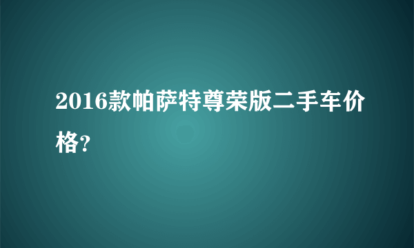 2016款帕萨特尊荣版二手车价格？