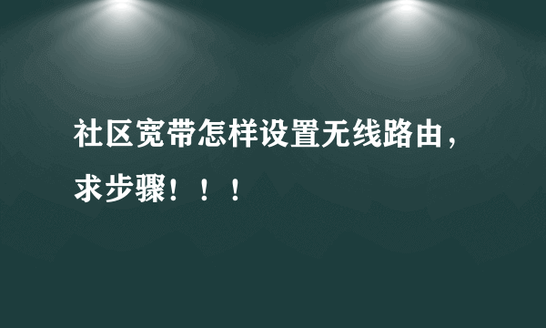 社区宽带怎样设置无线路由，求步骤！！！