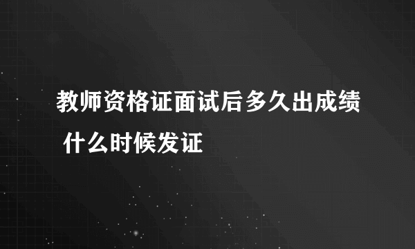 教师资格证面试后多久出成绩 什么时候发证