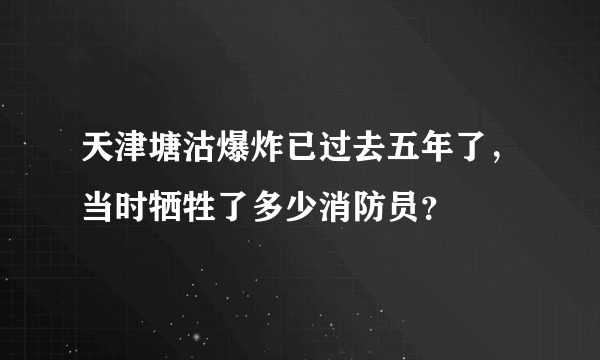 天津塘沽爆炸已过去五年了，当时牺牲了多少消防员？