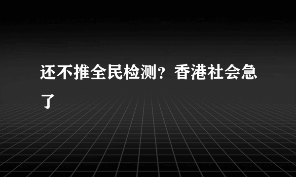 还不推全民检测？香港社会急了