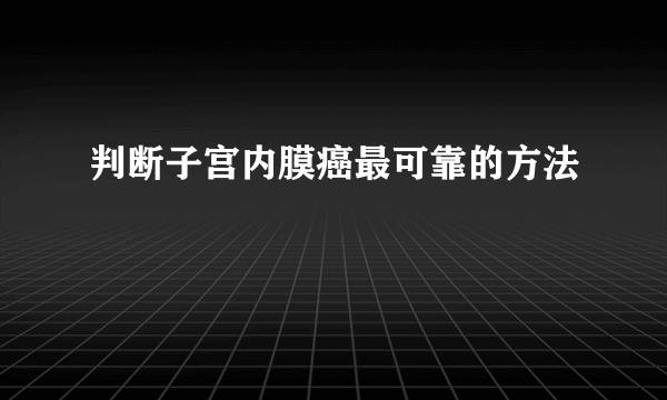 判断子宫内膜癌最可靠的方法