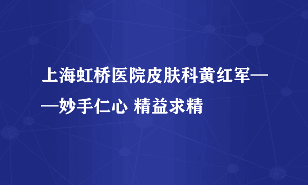 上海虹桥医院皮肤科黄红军——妙手仁心 精益求精