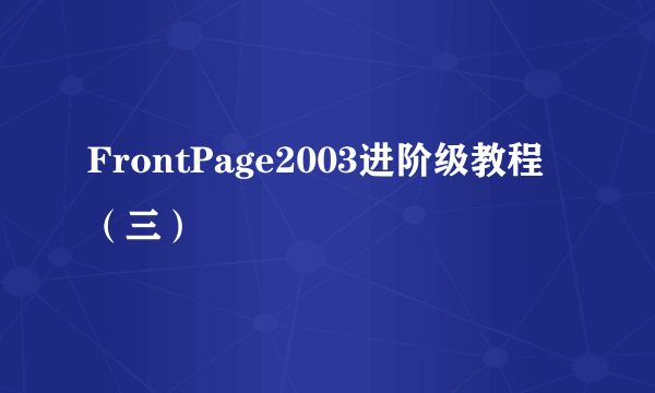 FrontPage2003进阶级教程（三）