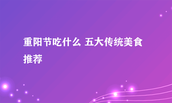 重阳节吃什么 五大传统美食推荐