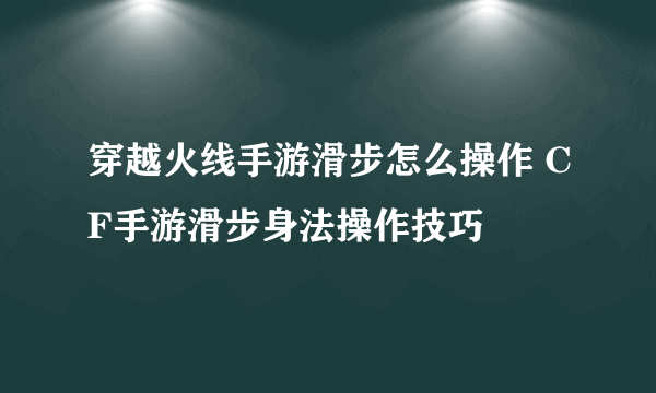 穿越火线手游滑步怎么操作 CF手游滑步身法操作技巧