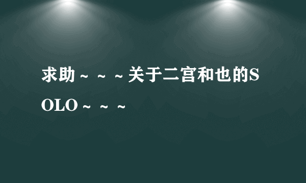 求助～～～关于二宫和也的SOLO～～～