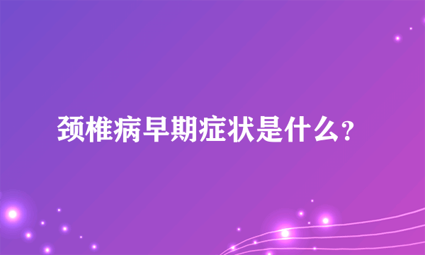 颈椎病早期症状是什么？