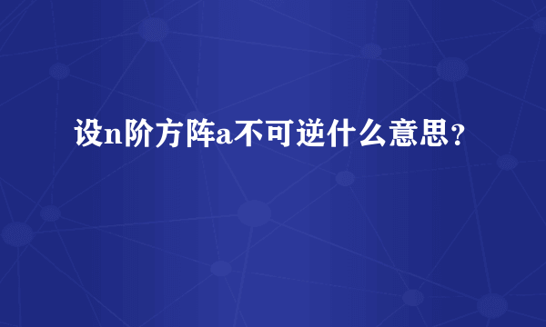 设n阶方阵a不可逆什么意思？