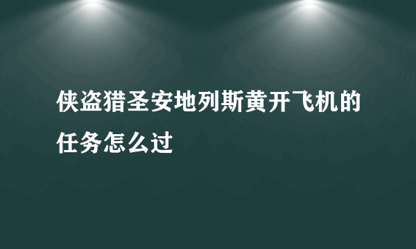 侠盗猎圣安地列斯黄开飞机的任务怎么过