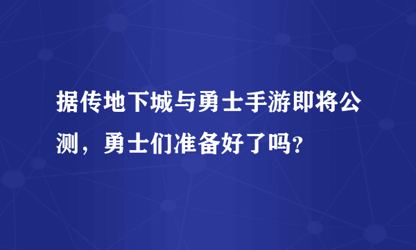 据传地下城与勇士手游即将公测，勇士们准备好了吗？