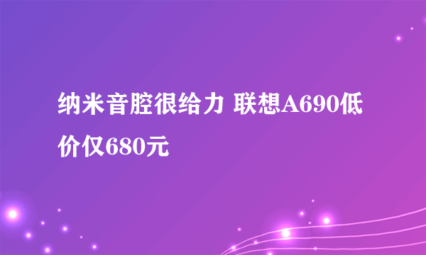 纳米音腔很给力 联想A690低价仅680元