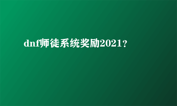 dnf师徒系统奖励2021？