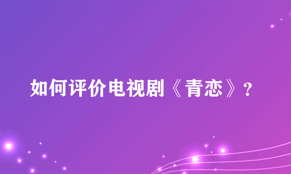 如何评价电视剧《青恋》？