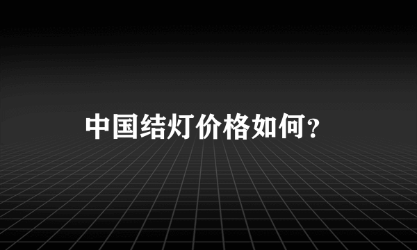 中国结灯价格如何？