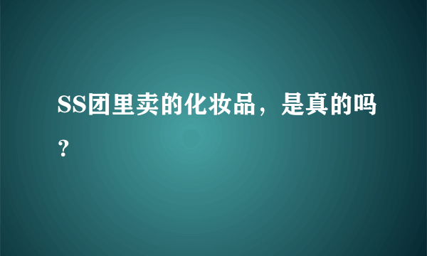 SS团里卖的化妆品，是真的吗？