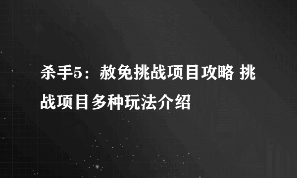 杀手5：赦免挑战项目攻略 挑战项目多种玩法介绍