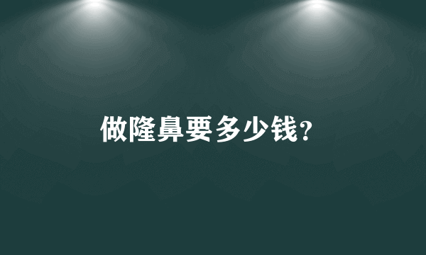 做隆鼻要多少钱？