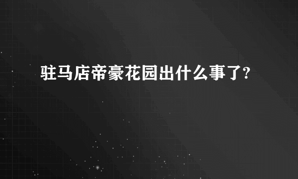 驻马店帝豪花园出什么事了?