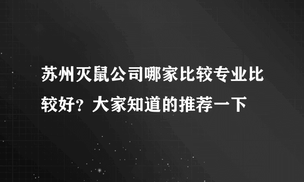 苏州灭鼠公司哪家比较专业比较好？大家知道的推荐一下