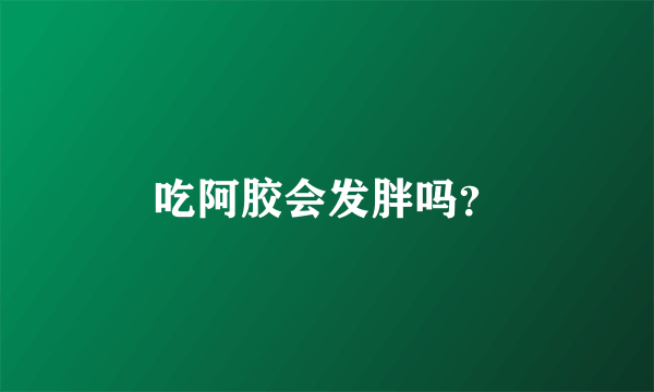 吃阿胶会发胖吗？