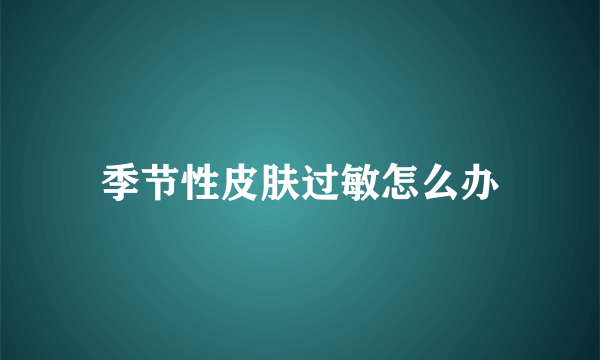 季节性皮肤过敏怎么办