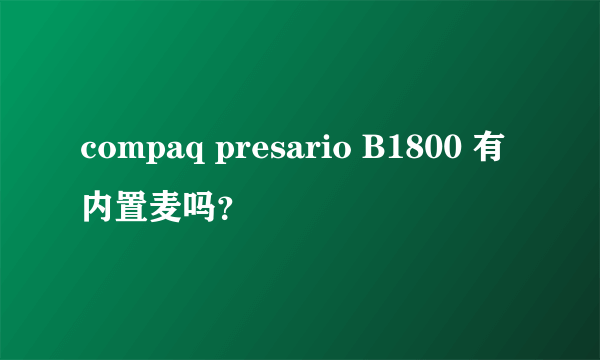 compaq presario B1800 有内置麦吗？