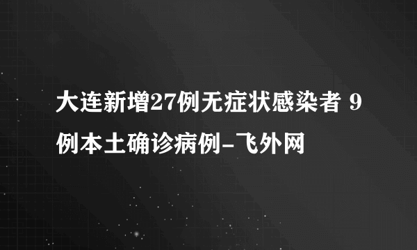 大连新增27例无症状感染者 9例本土确诊病例-飞外网